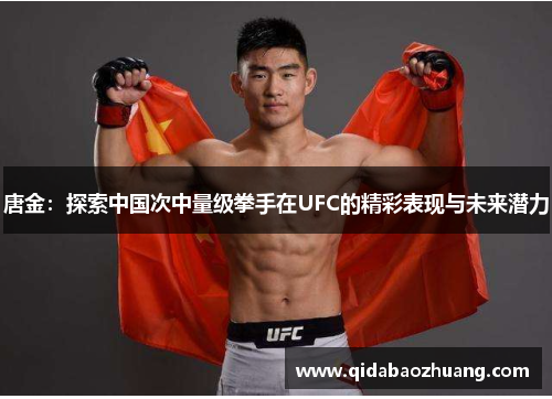 唐金：探索中国次中量级拳手在UFC的精彩表现与未来潜力