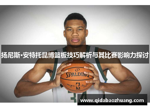 扬尼斯·安特托昆博篮板技巧解析与其比赛影响力探讨