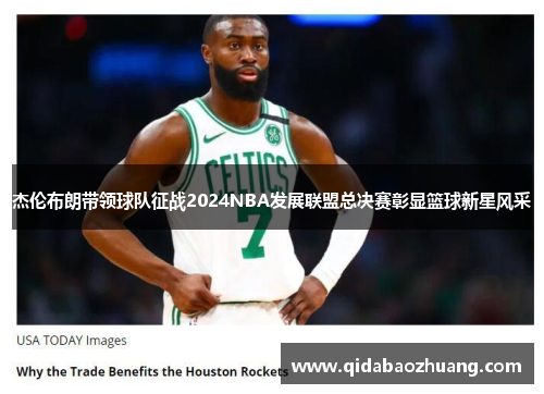 杰伦布朗带领球队征战2024NBA发展联盟总决赛彰显篮球新星风采