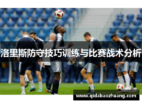 洛里斯防守技巧训练与比赛战术分析