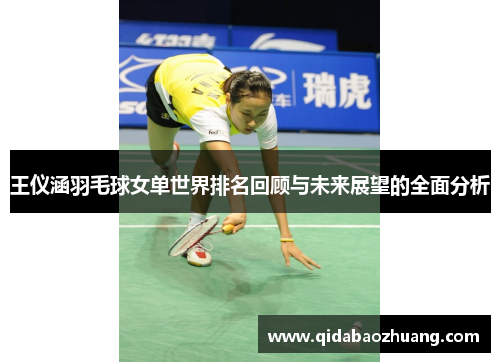 王仪涵羽毛球女单世界排名回顾与未来展望的全面分析
