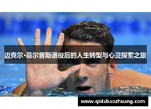 迈克尔·菲尔普斯退役后的人生转型与心灵探索之旅