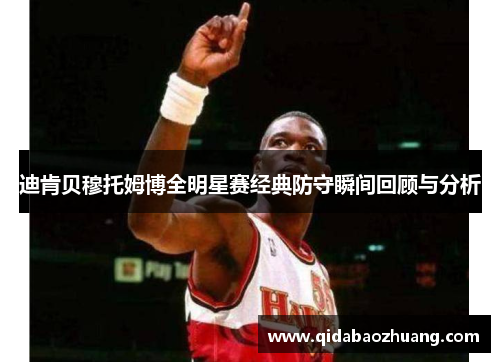 迪肯贝穆托姆博全明星赛经典防守瞬间回顾与分析