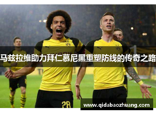 马兹拉维助力拜仁慕尼黑重塑防线的传奇之路