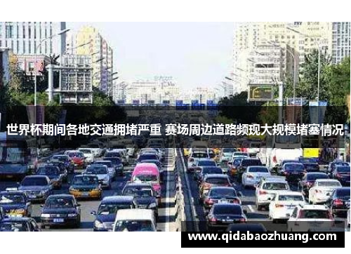 世界杯期间各地交通拥堵严重 赛场周边道路频现大规模堵塞情况