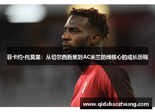菲卡约·托莫里:从切尔西新星到AC米兰防线核心的成长历程