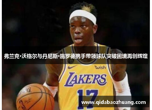 弗兰克·沃格尔与丹尼斯·施罗德携手带领球队突破困境再创辉煌