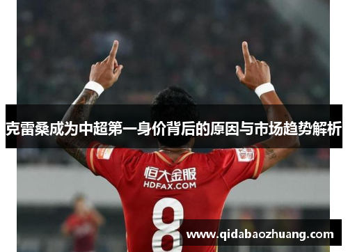 克雷桑成为中超第一身价背后的原因与市场趋势解析