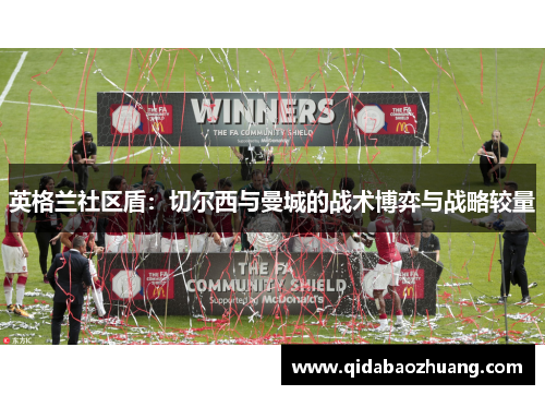 英格兰社区盾:切尔西与曼城的战术博弈与战略较量