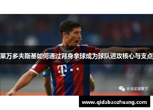 莱万多夫斯基如何通过背身拿球成为球队进攻核心与支点