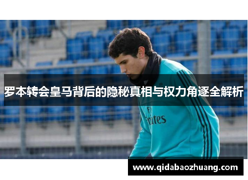 罗本转会皇马背后的隐秘真相与权力角逐全解析