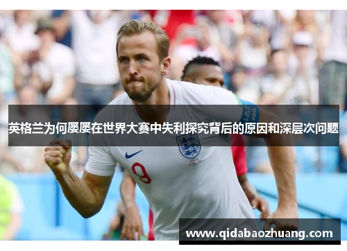 英格兰为何屡屡在世界大赛中失利探究背后的原因和深层次问题