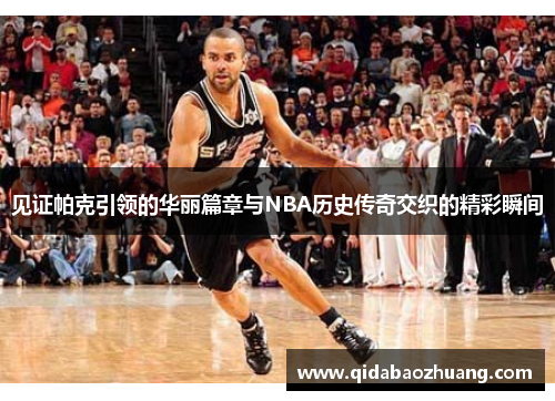 见证帕克引领的华丽篇章与NBA历史传奇交织的精彩瞬间