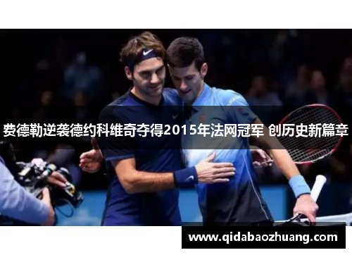 费德勒逆袭德约科维奇夺得2015年法网冠军 创历史新篇章
