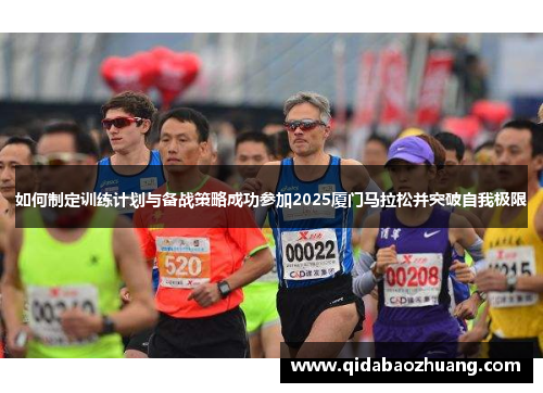 如何制定训练计划与备战策略成功参加2025厦门马拉松并突破自我极限