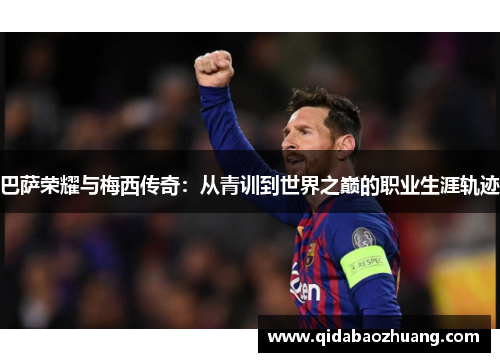 巴萨荣耀与梅西传奇：从青训到世界之巅的职业生涯轨迹