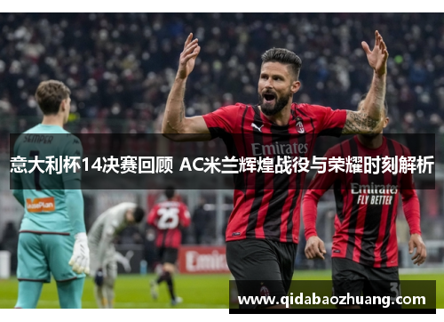 意大利杯14决赛回顾 AC米兰辉煌战役与荣耀时刻解析